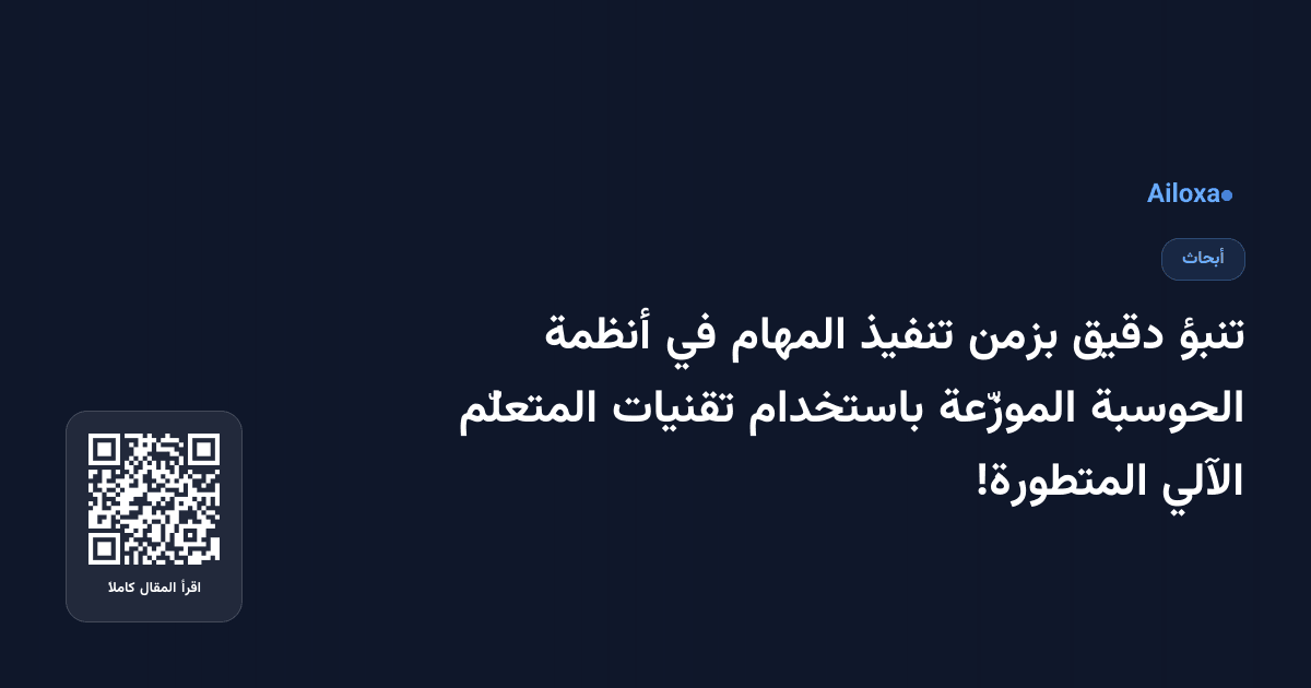 تنبؤ دقيق بزمن تنفيذ المهام في أنظمة الحوسبة الموزّعة باستخدام تقنيات المتعلّم الآلي المتطورة!