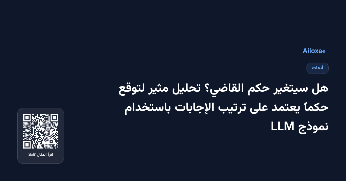 هل سيتغير حكم القاضي؟ تحليل مثير لتوقع حكماً يعتمد على ترتيب الإجابات باستخدام نموذج LLM