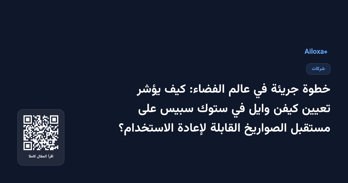 خطوة جريئة في عالم الفضاء: كيف يؤشر تعيين كيفن وايل في ستوك سبيس على مستقبل الصواريخ القابلة لإعادة الاستخدام؟