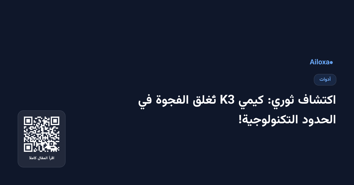 اكتشاف ثوري: كيمي K3 تُغلق الفجوة في الحدود التكنولوجية!