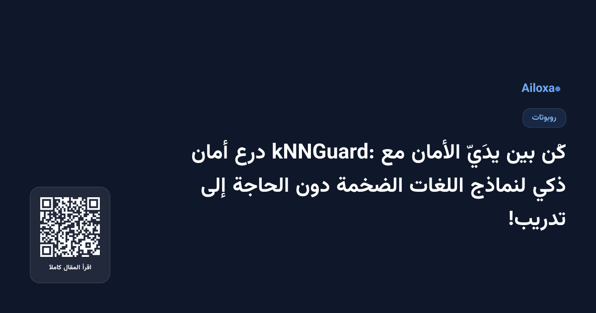 كُن بين يدَيّ الأمان مع kNNGuard: درع أمان ذكي لنماذج اللغات الضخمة دون الحاجة إلى تدريب!