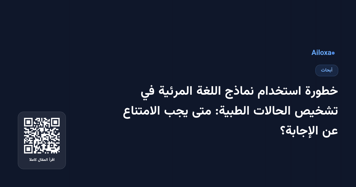 خطورة استخدام نماذج اللغة المرئية في تشخيص الحالات الطبية: متى يجب الامتناع عن الإجابة؟