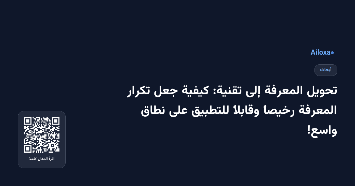 تحويل المعرفة إلى تقنية: كيفية جعل تكرار المعرفة رخيصاً وقابلاً للتطبيق على نطاق واسع!