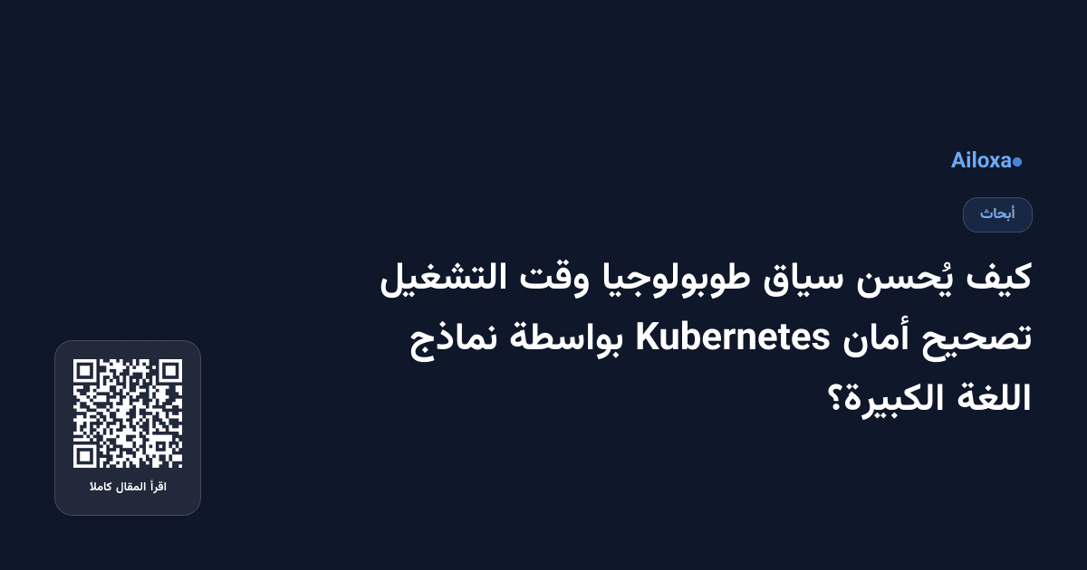كيف يُحسن سياق طوبولوجيا وقت التشغيل تصحيح أمان Kubernetes بواسطة نماذج اللغة الكبيرة؟