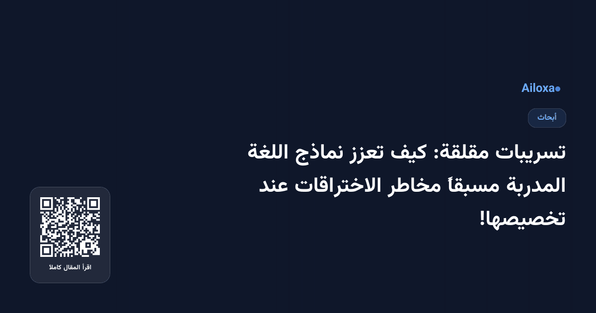 تسريبات مقلقة: كيف تعزز نماذج اللغة المدربة مسبقاً مخاطر الاختراقات عند تخصيصها!