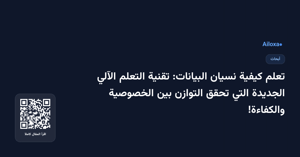تعلم كيفية نسيان البيانات: تقنية التعلم الآلي الجديدة التي تحقق التوازن بين الخصوصية والكفاءة!