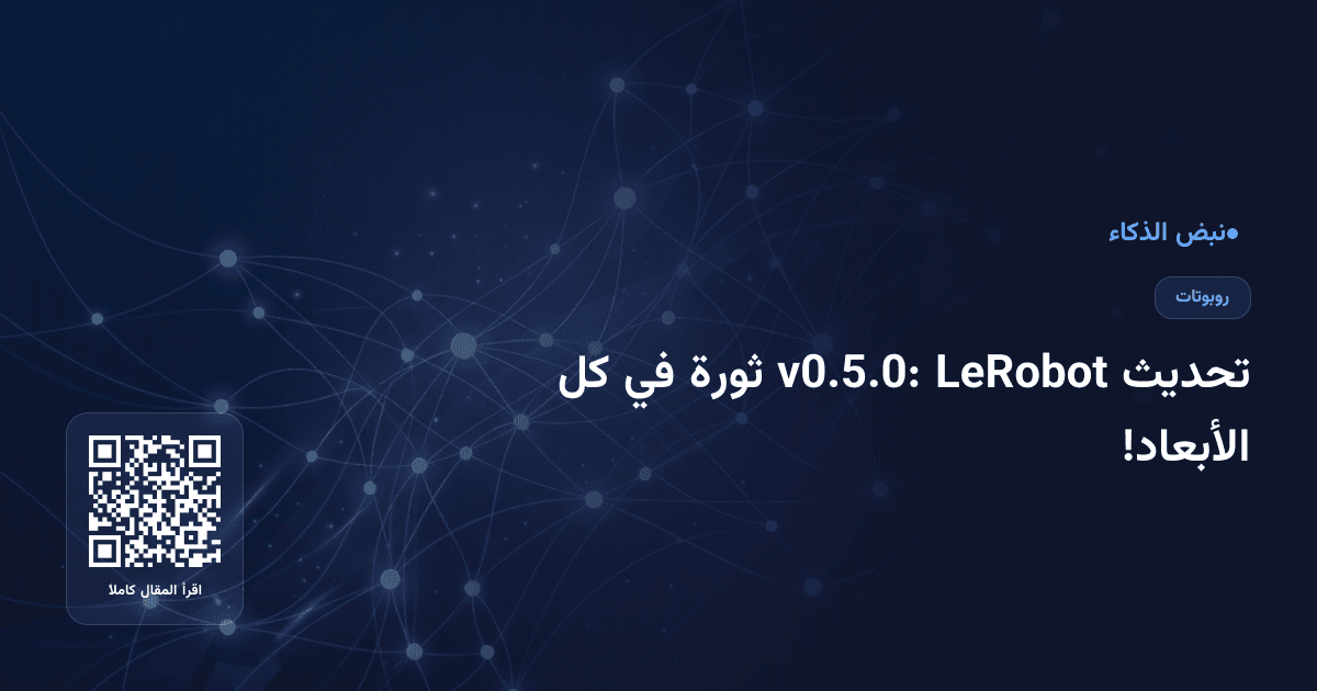 تحديث LeRobot v0.5.0: ثورة في كل الأبعاد!