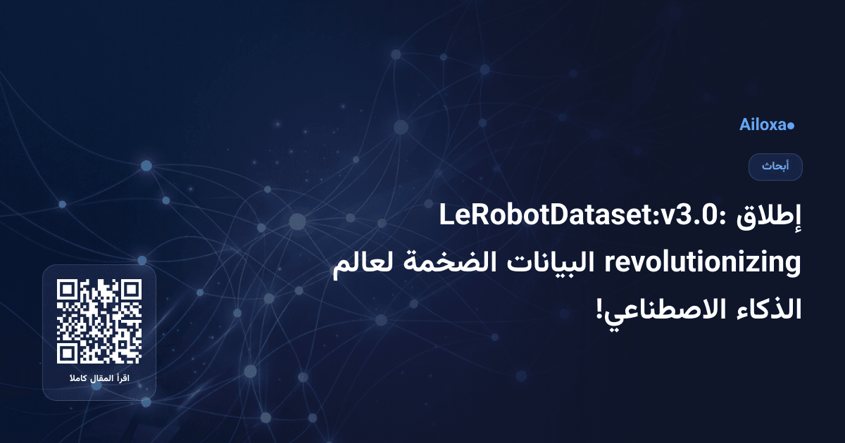 إطلاق LeRobotDataset:v3.0: revolutionizing البيانات الضخمة لعالم الذكاء الاصطناعي!