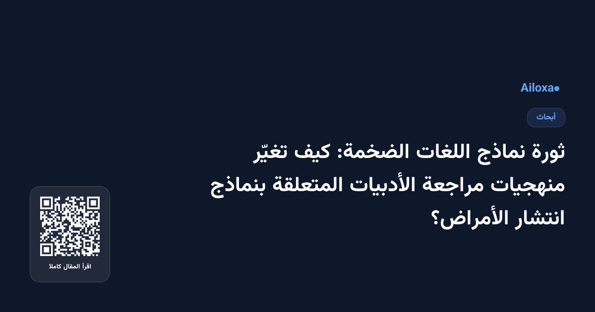 ثورة نماذج اللغات الضخمة: كيف تغيّر منهجيات مراجعة الأدبيات المتعلقة بنماذج انتشار الأمراض؟