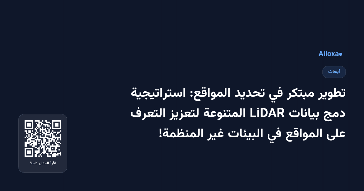 تطوير مبتكر في تحديد المواقع: استراتيجية دمج بيانات LiDAR المتنوعة لتعزيز التعرف على المواقع في البيئات غير المنظمة!