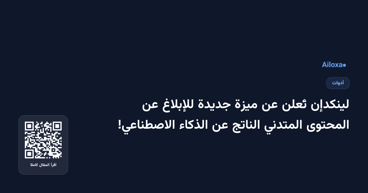 لينكدإن تُعلن عن ميزة جديدة للإبلاغ عن المحتوى المتدني الناتج عن الذكاء الاصطناعي!