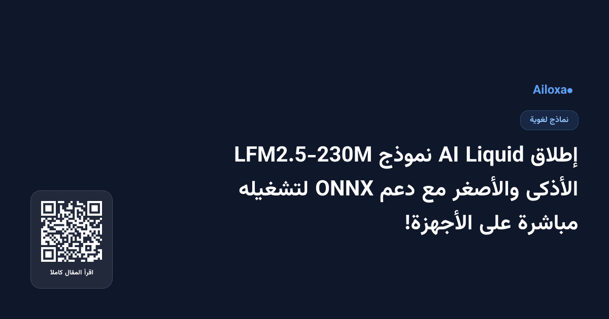 إطلاق Liquid AI نموذج LFM2.5-230M الأذكى والأصغر مع دعم ONNX لتشغيله مباشرة على الأجهزة!