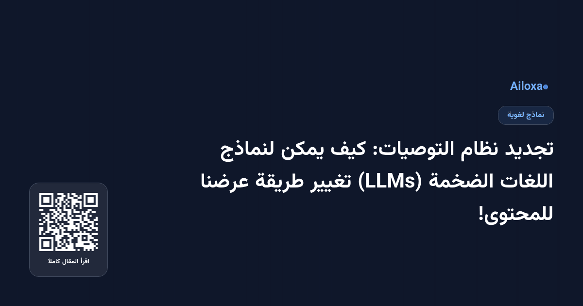 تجديد نظام التوصيات: كيف يمكن لنماذج اللغات الضخمة (LLMs) تغيير طريقة عرضنا للمحتوى!