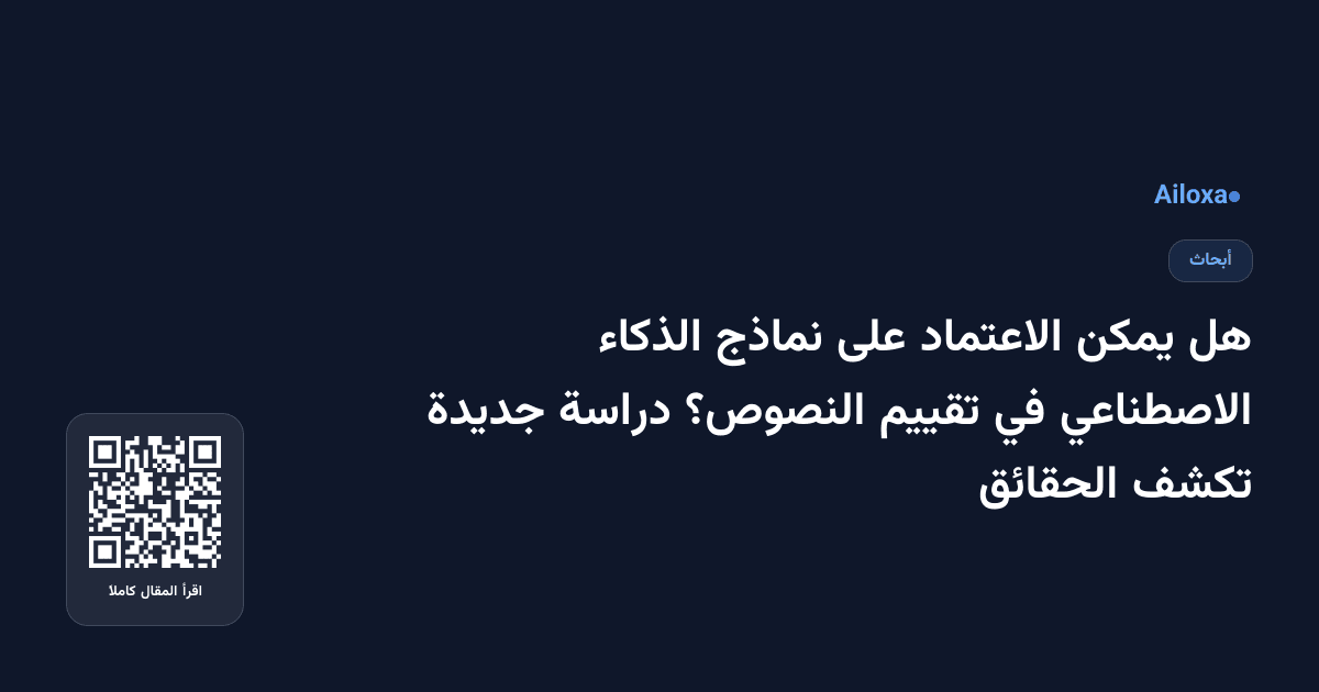 هل يمكن الاعتماد على نماذج الذكاء الاصطناعي في تقييم النصوص؟ دراسة جديدة تكشف الحقائق