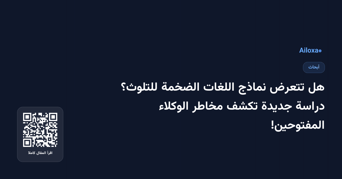 هل تتعرض نماذج اللغات الضخمة للتلوث؟ دراسة جديدة تكشف مخاطر الوكلاء المفتوحين!