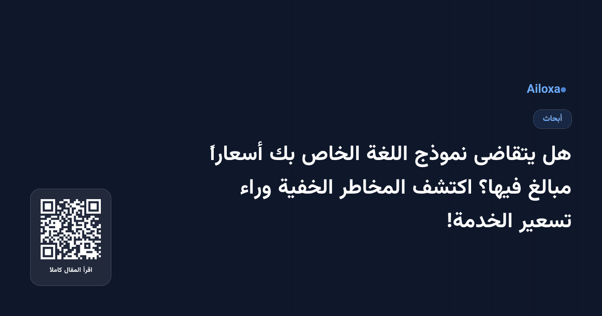 هل يتقاضى نموذج اللغة الخاص بك أسعاراً مبالغ فيها؟ اكتشف المخاطر الخفية وراء تسعير الخدمة!