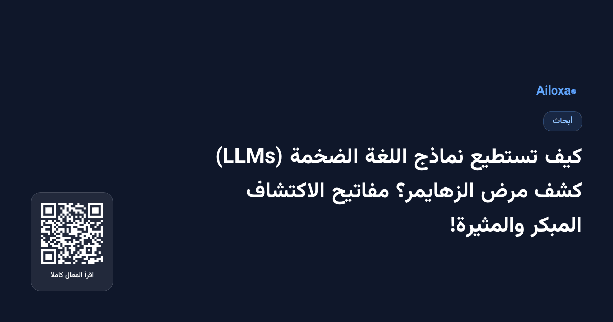 كيف تستطيع نماذج اللغة الضخمة (LLMs) كشف مرض الزهايمر؟ مفاتيح الاكتشاف المبكر والمثيرة!