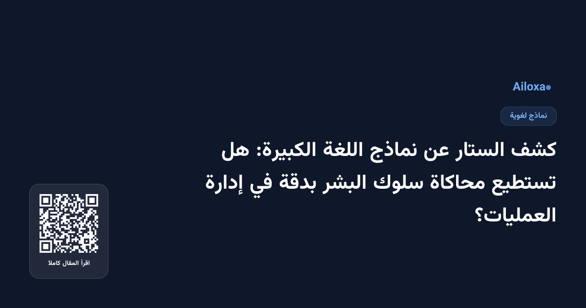 كشف الستار عن نماذج اللغة الكبيرة: هل تستطيع محاكاة سلوك البشر بدقة في إدارة العمليات؟