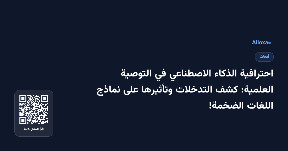 احترافية الذكاء الاصطناعي في التوصية العلمية: كشف التدخلات وتأثيرها على نماذج اللغات الضخمة!