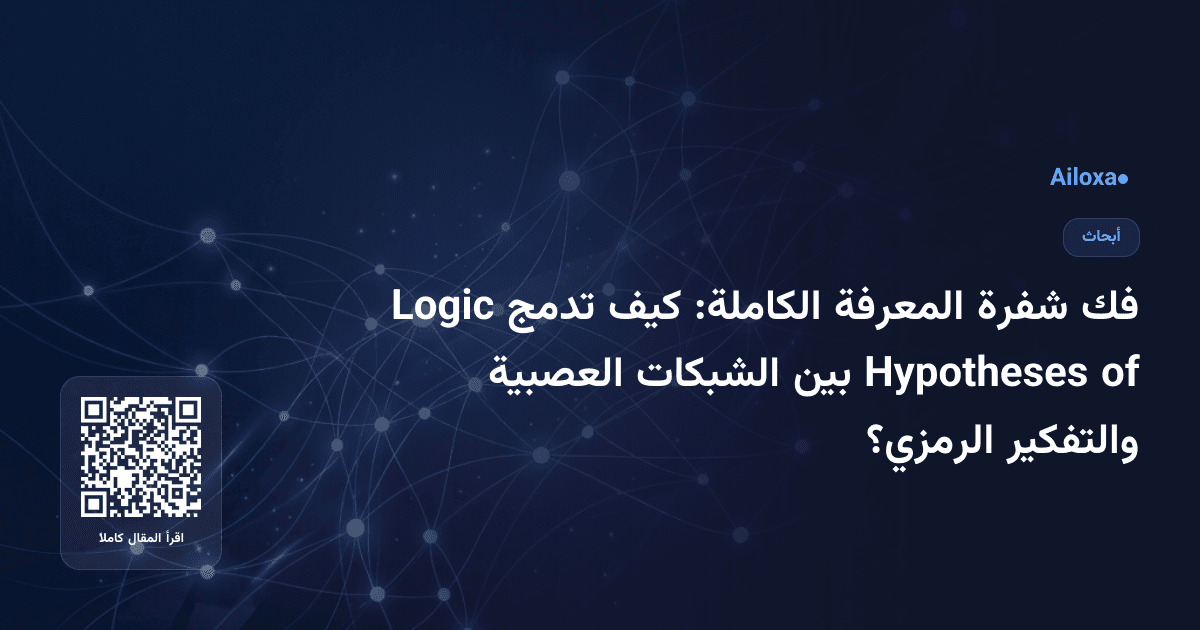 فك شفرة المعرفة الكاملة: كيف تدمج Logic of Hypotheses بين الشبكات العصبية والتفكير الرمزي؟