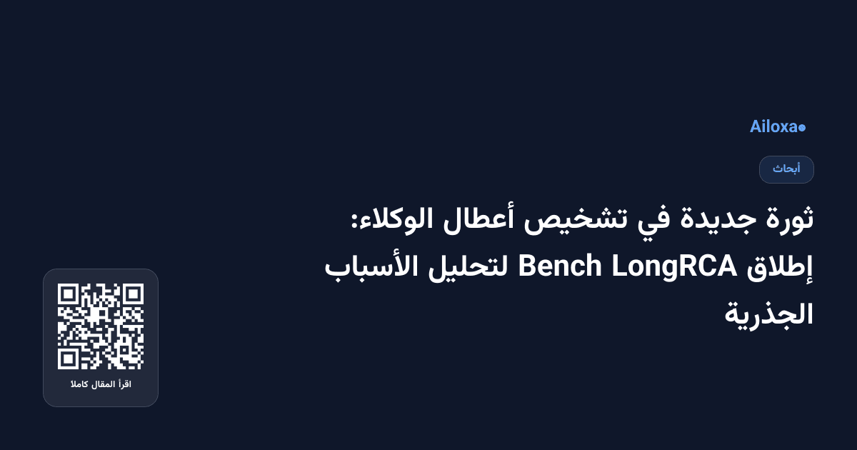 ثورة جديدة في تشخيص أعطال الوكلاء: إطلاق LongRCA Bench لتحليل الأسباب الجذرية