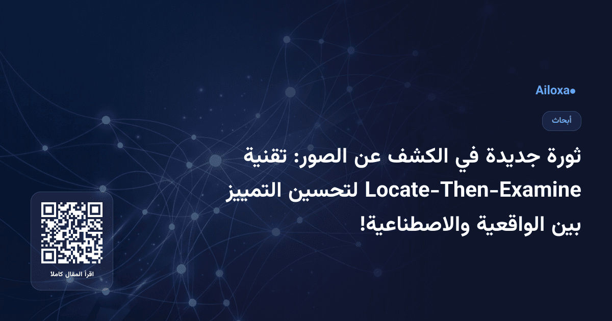 ثورة جديدة في الكشف عن الصور: تقنية Locate-Then-Examine لتحسين التمييز بين الواقعية والاصطناعية!