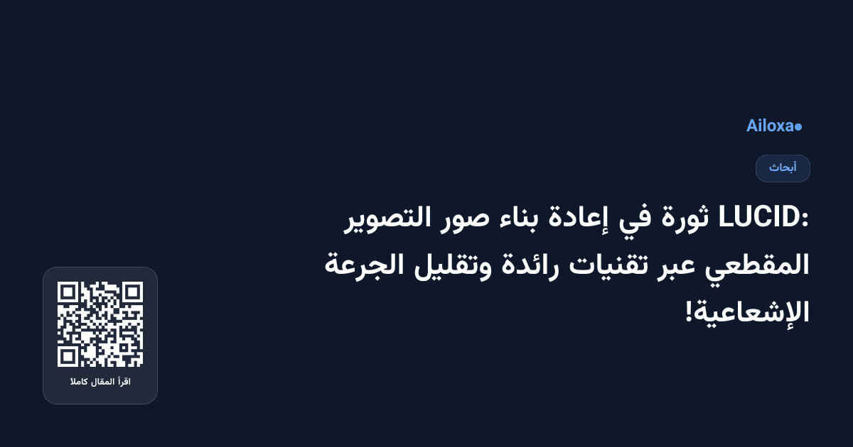LUCID: ثورة في إعادة بناء صور التصوير المقطعي عبر تقنيات رائدة وتقليل الجرعة الإشعاعية!
