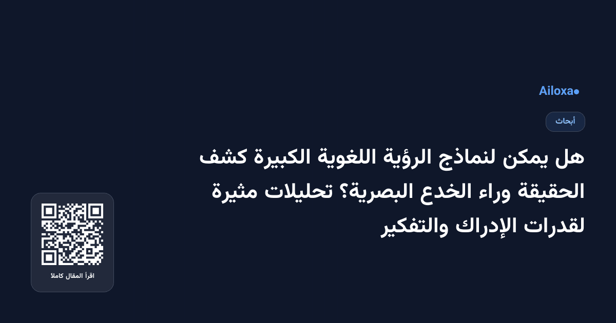هل يمكن لنماذج الرؤية اللغوية الكبيرة كشف الحقيقة وراء الخدع البصرية؟ تحليلات مثيرة لقدرات الإدراك والتفكير