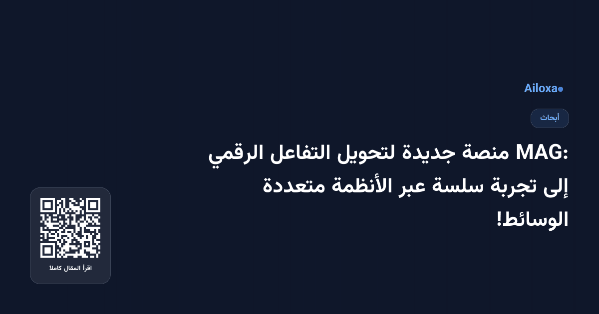 MAG: منصة جديدة لتحويل التفاعل الرقمي إلى تجربة سلسة عبر الأنظمة متعددة الوسائط!