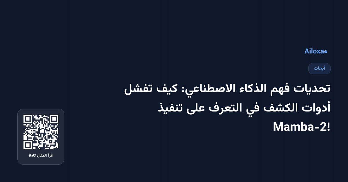 تحديات فهم الذكاء الاصطناعي: كيف تفشل أدوات الكشف في التعرف على تنفيذ Mamba-2!