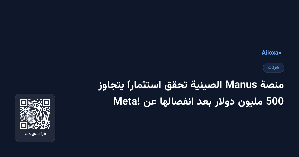 منصة Manus الصينية تحقق استثماراً يتجاوز 500 مليون دولار بعد انفصالها عن Meta!
