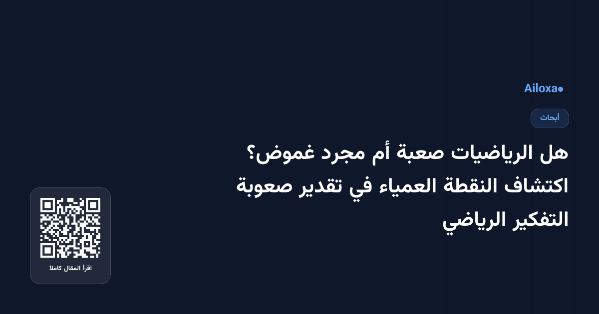 هل الرياضيات صعبة أم مجرد غموض؟ اكتشاف النقطة العمياء في تقدير صعوبة التفكير الرياضي