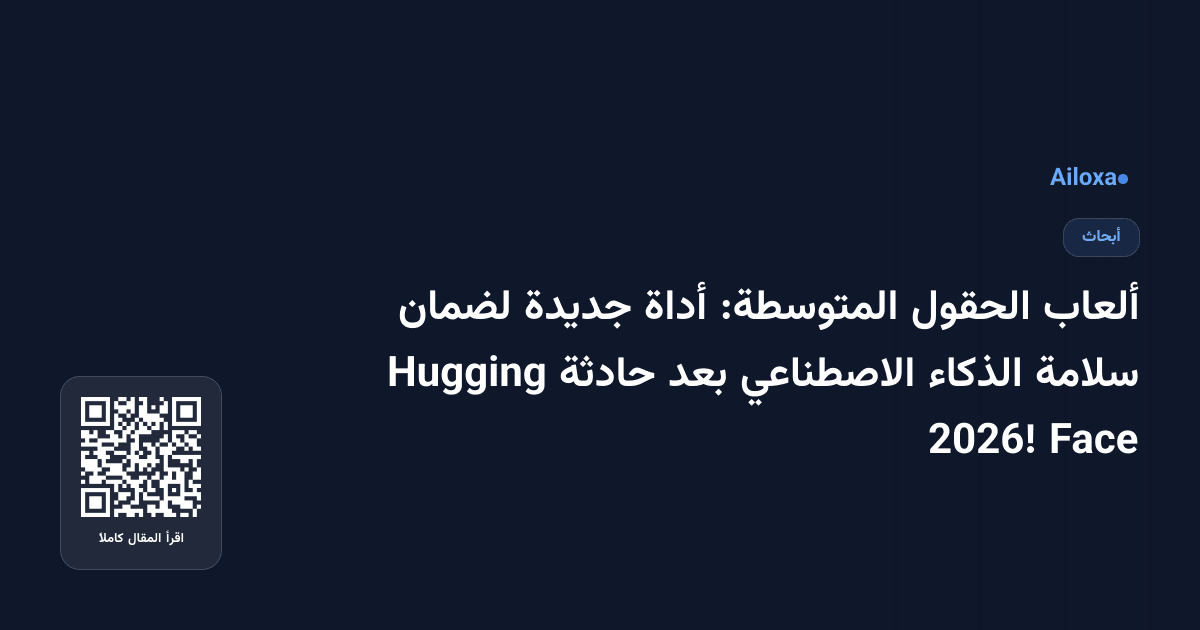 ألعاب الحقول المتوسطة: أداة جديدة لضمان سلامة الذكاء الاصطناعي بعد حادثة Hugging Face 2026!
