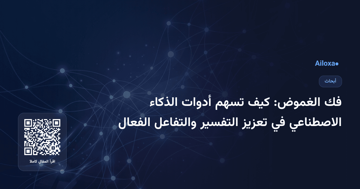 فك الغموض: كيف تسهم أدوات الذكاء الاصطناعي في تعزيز التفسير والتفاعل الفعال