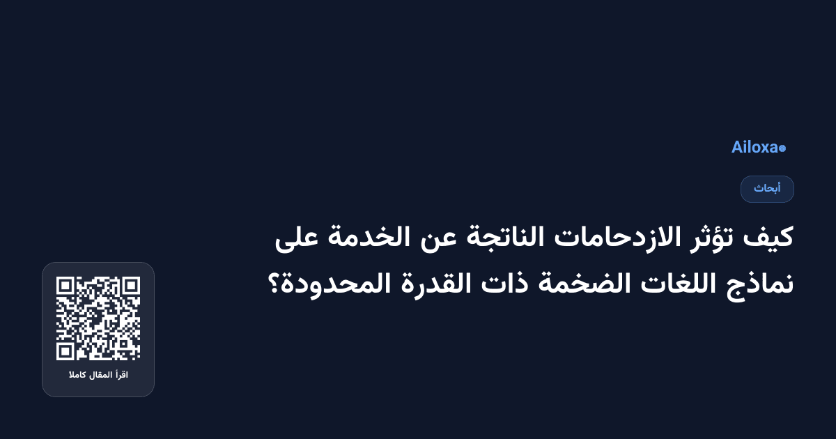 كيف تؤثر الازدحامات الناتجة عن الخدمة على نماذج اللغات الضخمة ذات القدرة المحدودة؟