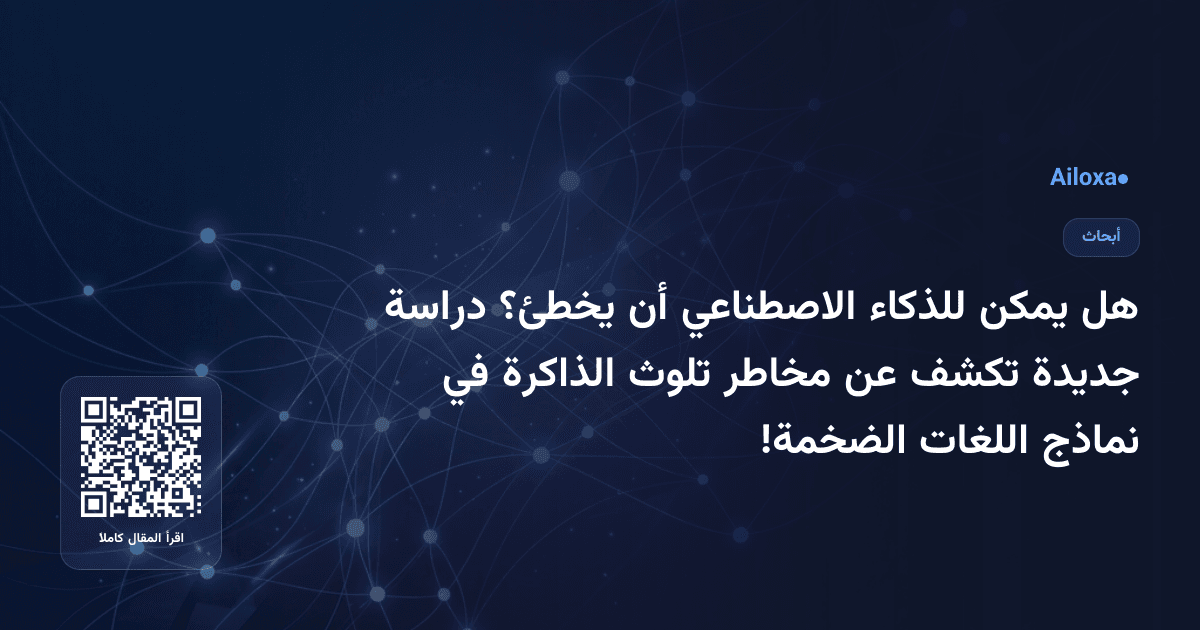 هل يمكن للذكاء الاصطناعي أن يخطئ؟ دراسة جديدة تكشف عن مخاطر تلوث الذاكرة في نماذج اللغات الضخمة!