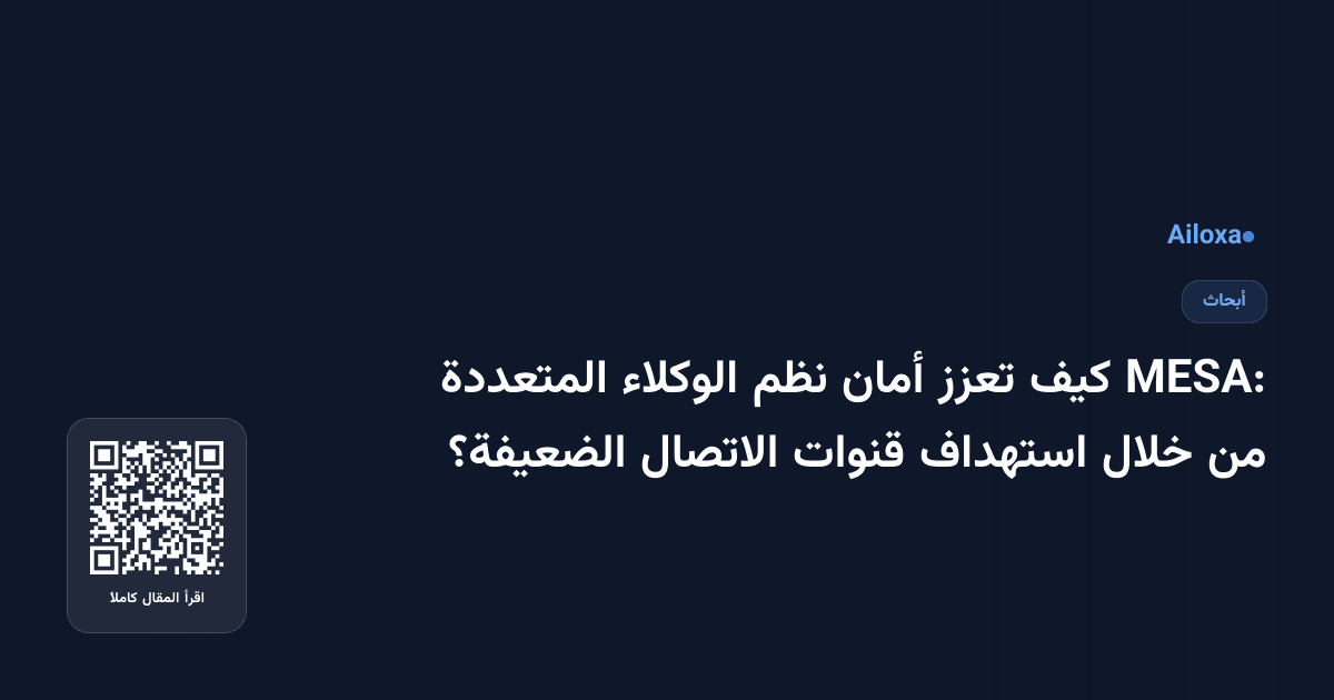 MESA: كيف تعزز أمان نظم الوكلاء المتعددة من خلال استهداف قنوات الاتصال الضعيفة؟