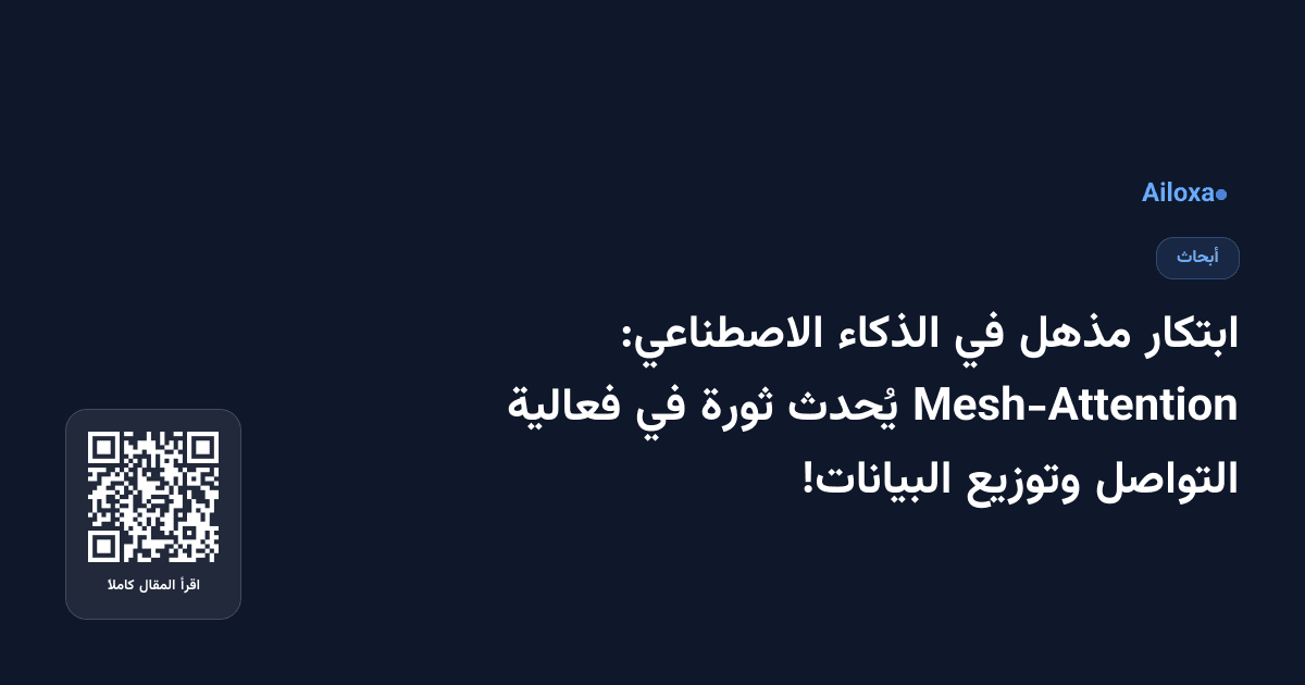 ابتكار مذهل في الذكاء الاصطناعي: Mesh-Attention يُحدث ثورة في فعالية التواصل وتوزيع البيانات!