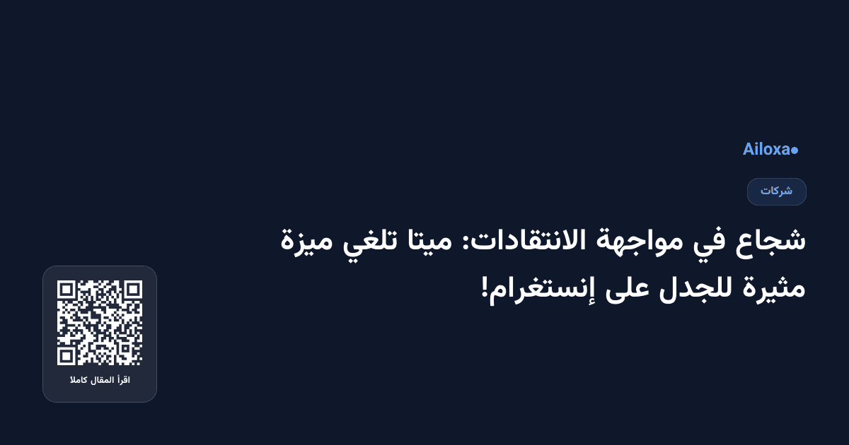 شجاع في مواجهة الانتقادات: ميتا تلغي ميزة مثيرة للجدل على إنستغرام!