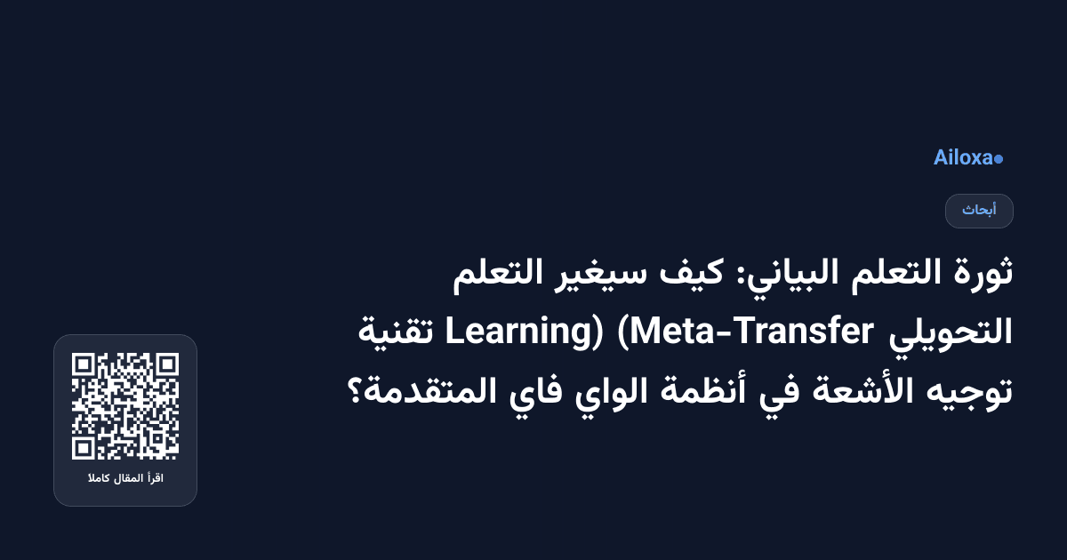 ثورة التعلم البياني: كيف سيغير التعلم التحويلي (Meta-Transfer Learning) تقنية توجيه الأشعة في أنظمة الواي فاي المتقدمة؟