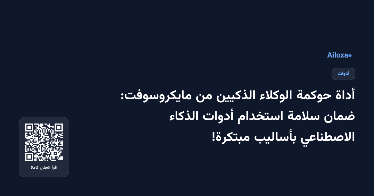 أداة حوكمة الوكلاء الذكيين من مايكروسوفت: ضمان سلامة استخدام أدوات الذكاء الاصطناعي بأساليب مبتكرة!