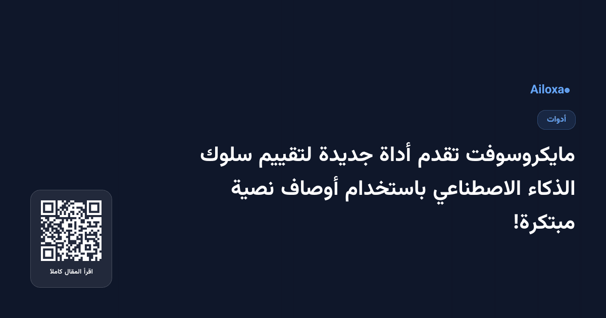 مايكروسوفت تقدم أداة جديدة لتقييم سلوك الذكاء الاصطناعي باستخدام أوصاف نصية مبتكرة!
