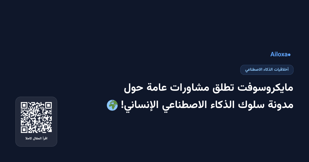 مايكروسوفت تطلق مشاورات عامة حول مدونة سلوك الذكاء الاصطناعي الإنساني! 🌍