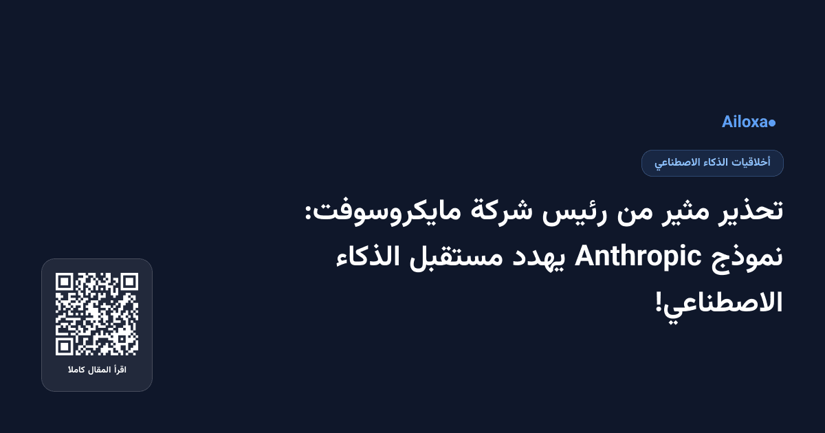 تحذير مثير من رئيس شركة مايكروسوفت: نموذج Anthropic يهدد مستقبل الذكاء الاصطناعي!