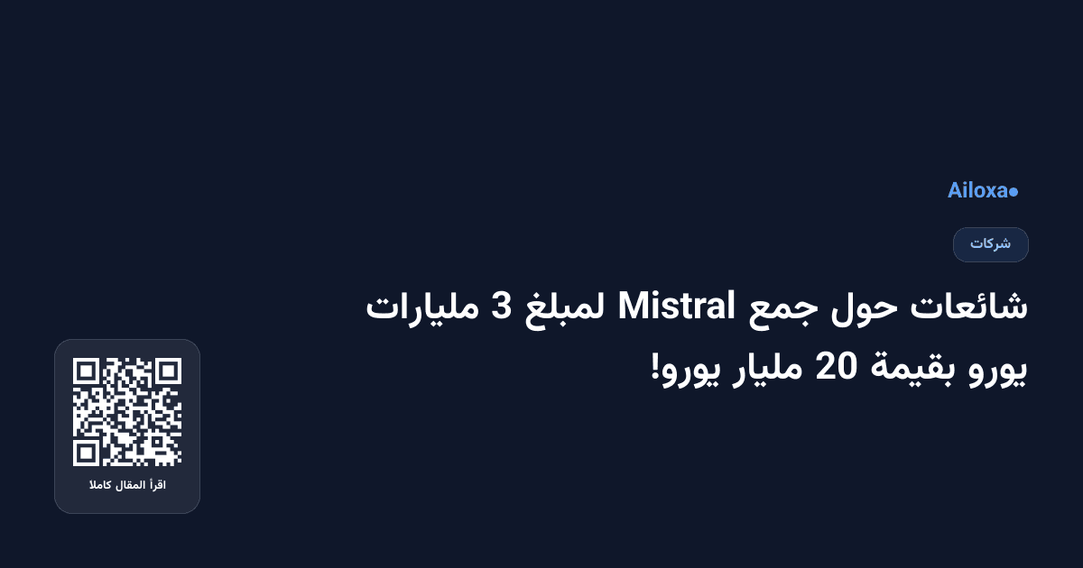 شائعات حول جمع Mistral لمبلغ 3 مليارات يورو بقيمة 20 مليار يورو!