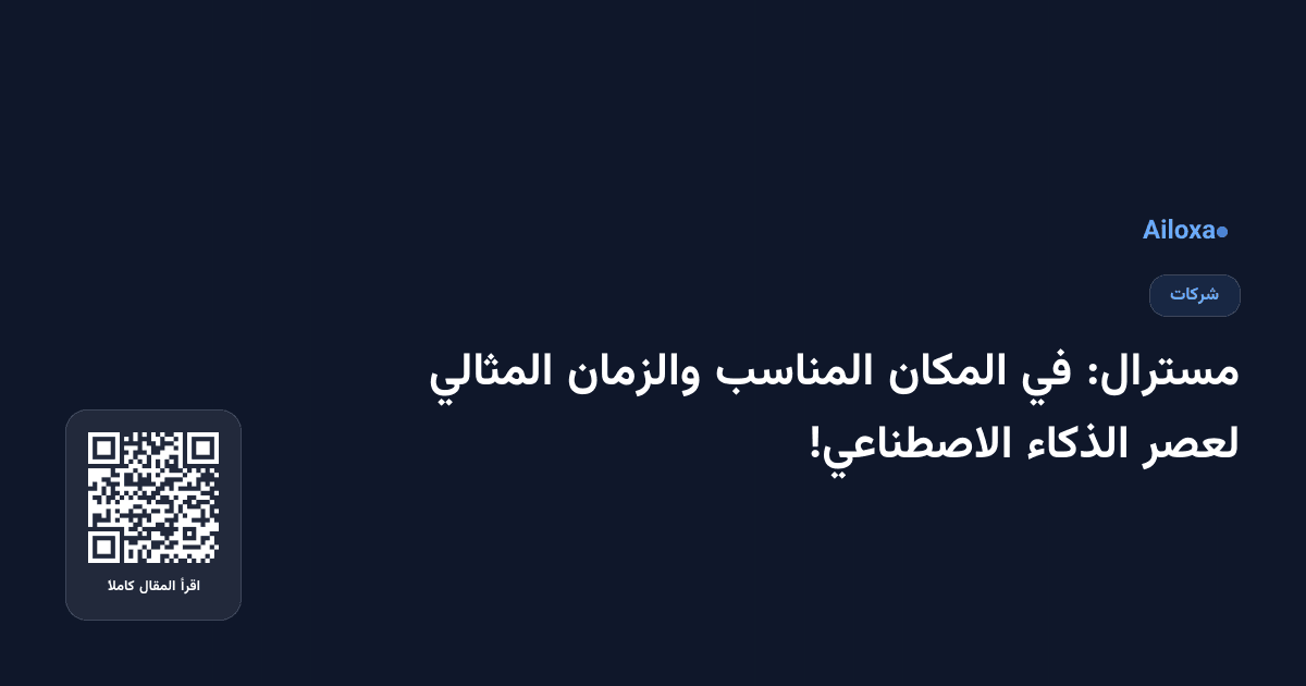 مسترال: في المكان المناسب والزمان المثالي لعصر الذكاء الاصطناعي!