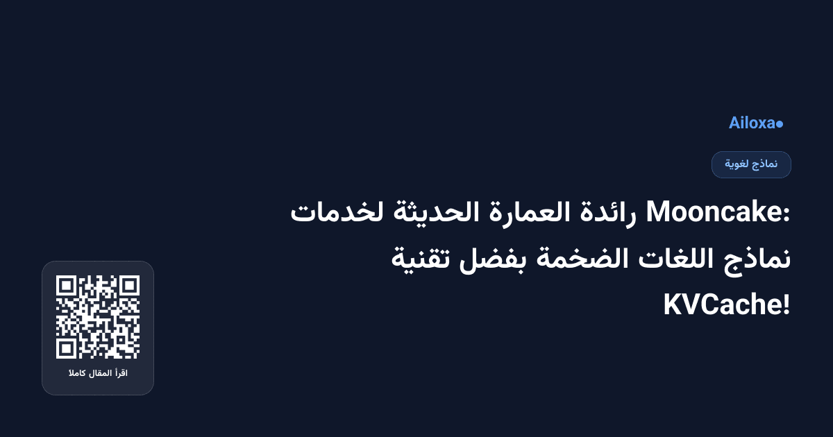 Mooncake: رائدة العمارة الحديثة لخدمات نماذج اللغات الضخمة بفضل تقنية KVCache!