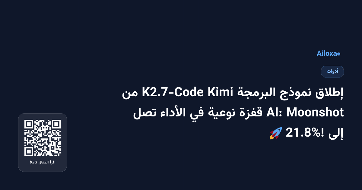 إطلاق نموذج البرمجة Kimi K2.7-Code من Moonshot AI: قفزة نوعية في الأداء تصل إلى 21.8%! 🚀