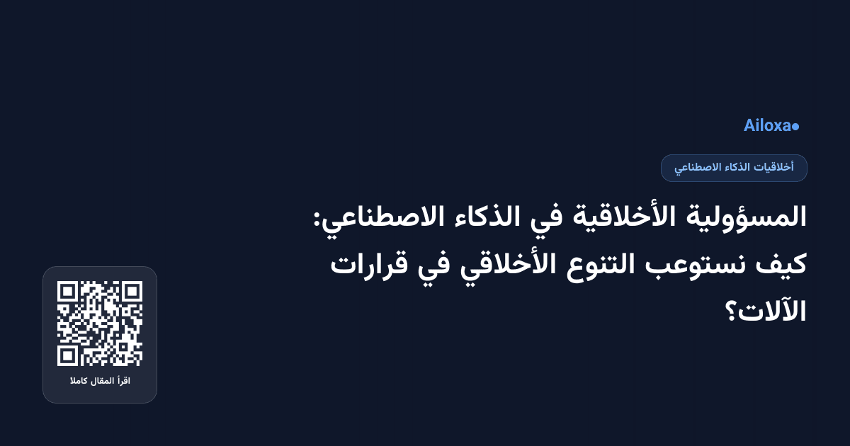 المسؤولية الأخلاقية في الذكاء الاصطناعي: كيف نستوعب التنوع الأخلاقي في قرارات الآلات؟