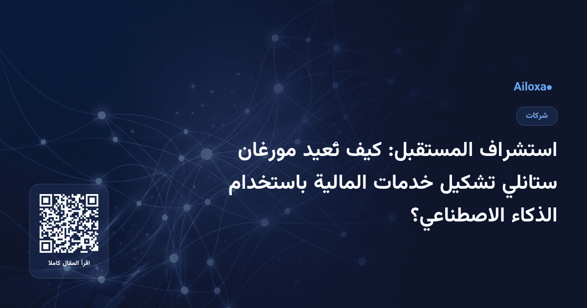 استشراف المستقبل: كيف تُعيد مورغان ستانلي تشكيل خدمات المالية باستخدام الذكاء الاصطناعي؟